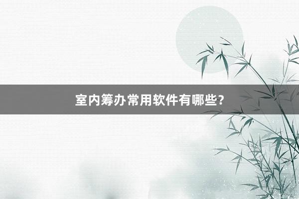 室内筹办常用软件有哪些？