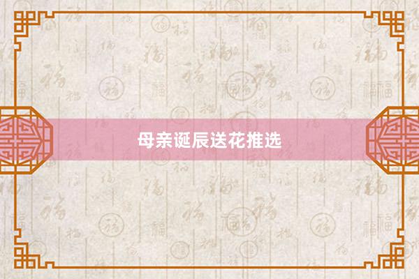 母亲诞辰送花推选
