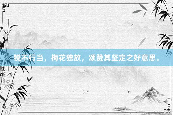 锐不行当，梅花独放，颂赞其坚定之好意思。