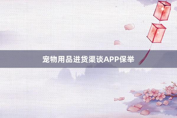 宠物用品进货渠谈APP保举