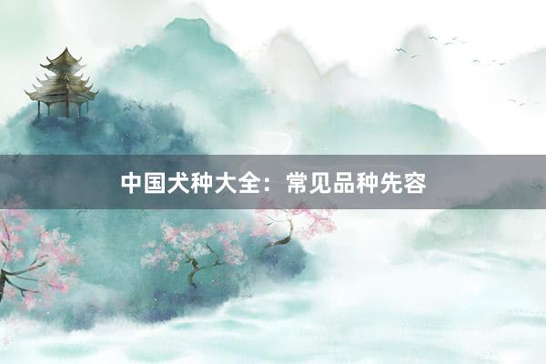 中国犬种大全：常见品种先容